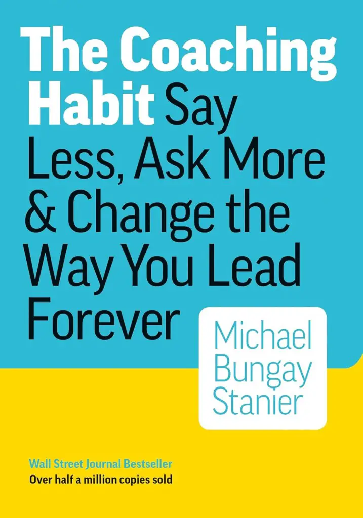 The Coaching Habit - Say Less, Ask More & Change the Way You Lead Forever